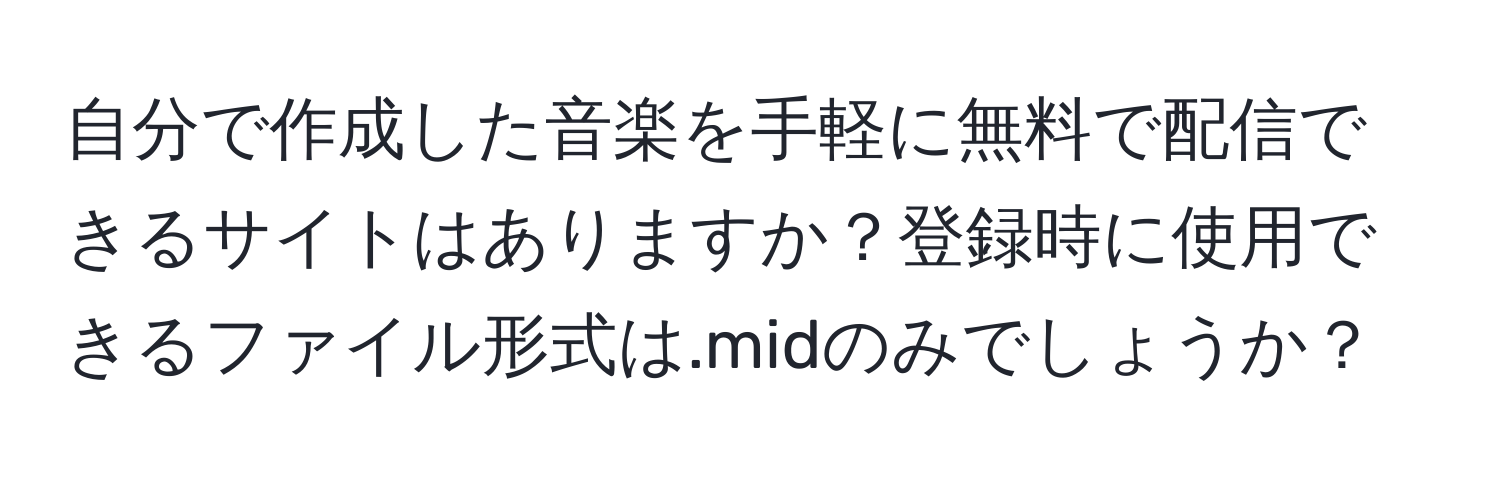 自分で作成した音楽を手軽に無料で配信できるサイトはありますか？登録時に使用できるファイル形式は.midのみでしょうか？