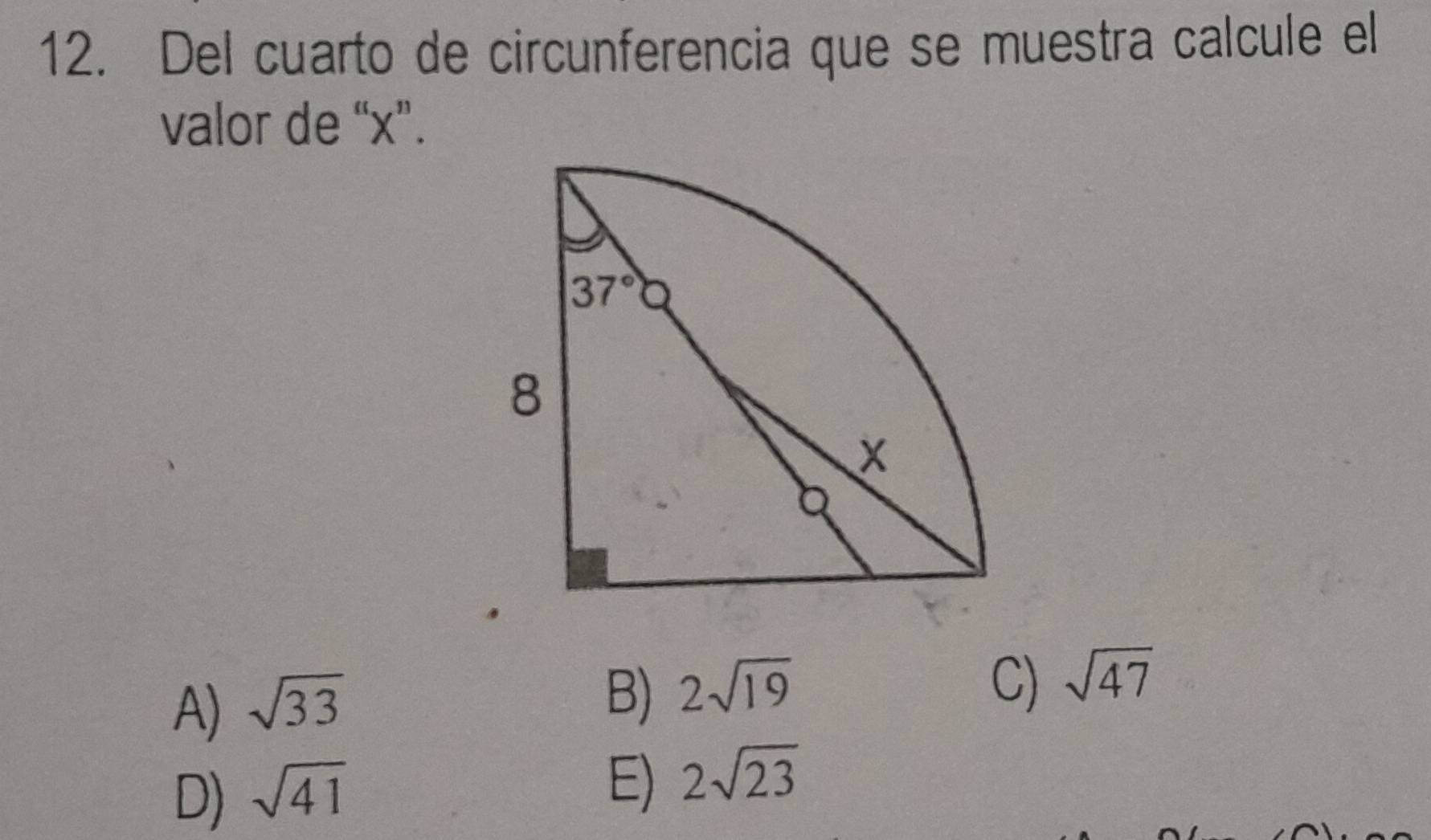 Del cuarto de circunferencia que se muestra calcule el
valor de “x”.
A) sqrt(33)
B) 2sqrt(19)
C) sqrt(47)
D) sqrt(41)
E) 2sqrt(23)