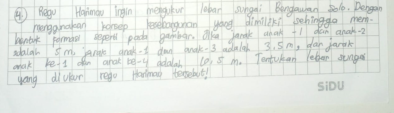 ( Regu Hanmau ingin menguòun leban sungai Bengauan 501. Dengan 
menggunakan konsep kesebanguman yáng dimilki sehinga mem- 
bentil formasi sepert pada gambar. Oka Jarak ahal 1 dan anak- 2
adaigh sm, aral gnak dan anak- 3 adaiah 3, 5m, dar farok 
anak ke 1 on ahak ke-y adalab 10, 5 m. Tenturan lebe sunger 
yang diutur rego Hanmao tersebot!