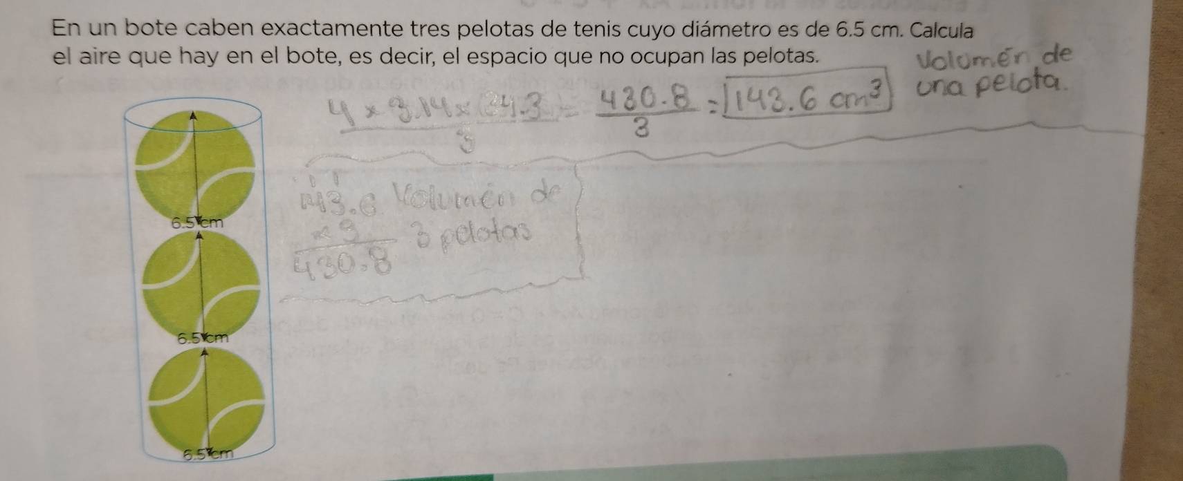 En un bote caben exactamente tres pelotas de tenis cuyo diámetro es de 6.5 cm. Calcula 
el aire que hay en el bote, es decir, el espacio que no ocupan las pelotas.