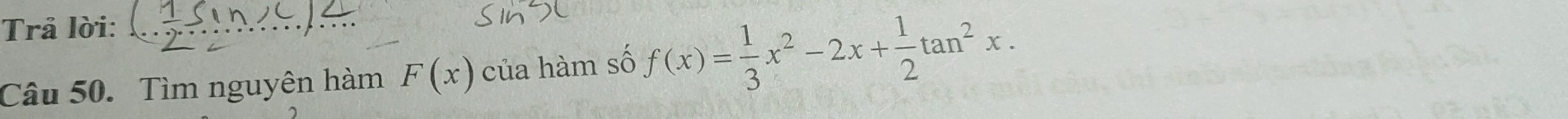 Trả lời: 
Câu 50. Tìm nguyên hàm F(x) của hàm số f(x)= 1/3 x^2-2x+ 1/2 tan^2x.