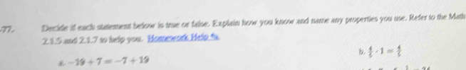 Decide if each statement below is true or false. Explain how you know and name any properties you use. Refer to the Math 
2.1.5 and 2.1.7 to help you. Homework Hefe t
 4/5 · 1= 4/5 
-19+7=-7+19