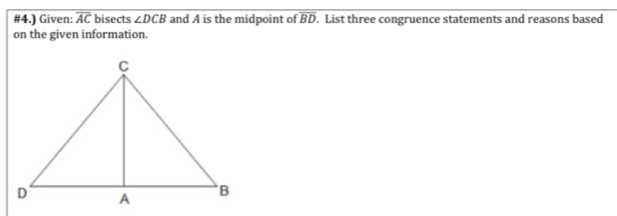 #4.) Given: overline AC bisects ∠ DCB and A is the midpoint of overline BD. List three congruence statements and reasons based 
on the given information.