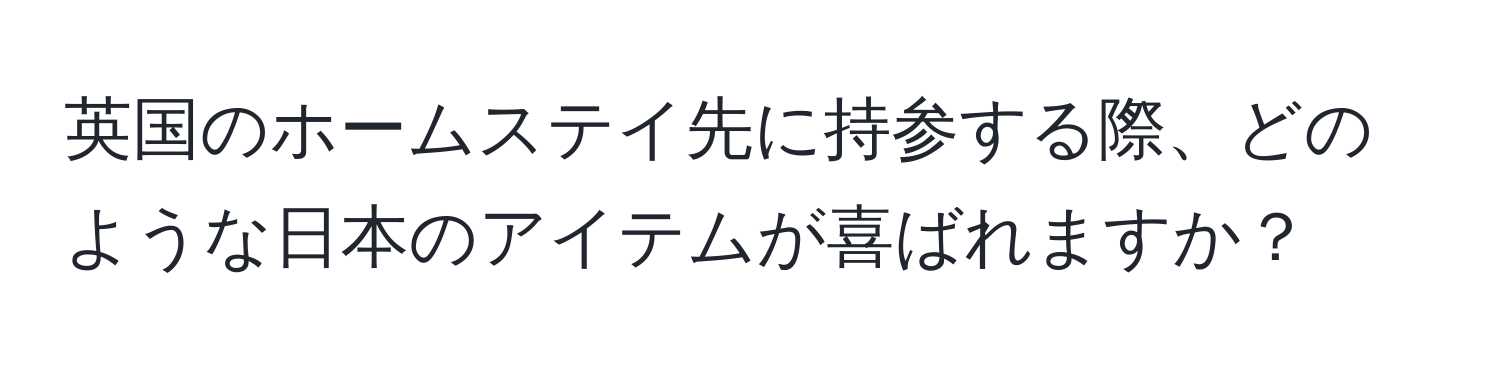 英国のホームステイ先に持参する際、どのような日本のアイテムが喜ばれますか？