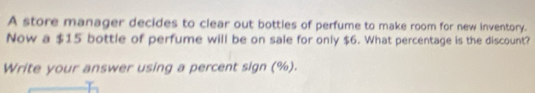 A store manager decides to clear out bottles of perfume to make room for new inventory. 
Now a $15 bottle of perfume will be on sale for only $6. What percentage is the discount? 
Write your answer using a percent sign (%).