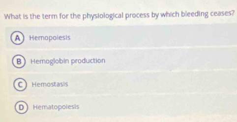 What is the term for the physiological process by which bleeding ceases?
A Hemopolesis
B Hemoglobin production
C Hemostasis
D Hematopoiesis