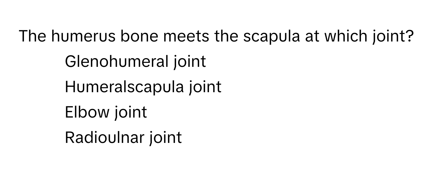 The humerus bone meets the scapula at which joint?

1) Glenohumeral joint 
2) Humeralscapula joint 
3) Elbow joint 
4) Radioulnar joint