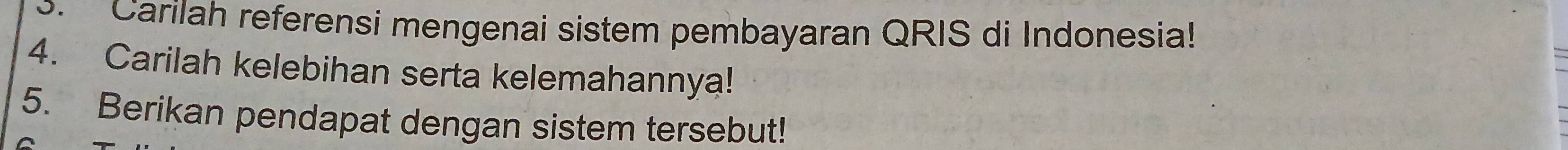 Carilah referensi mengenai sistem pembayaran QRIS di Indonesia! 
4. Carilah kelebihan serta kelemahannya! 
5. Berikan pendapat dengan sistem tersebut!