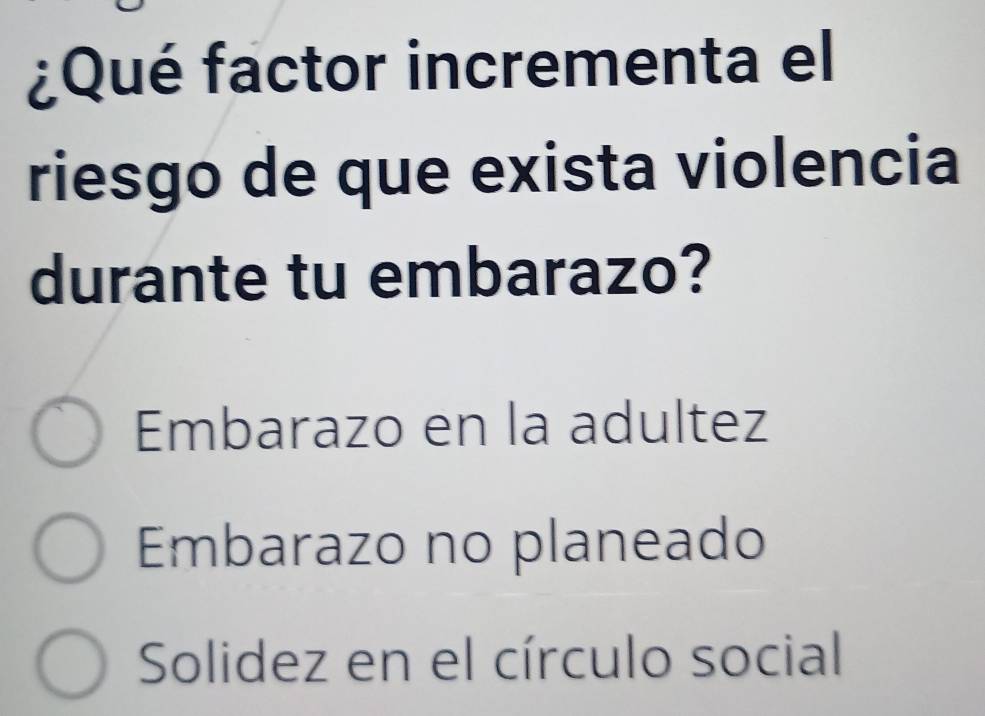 ¿Qué factor incrementa el
riesgo de que exista violencia
durante tu embarazo?
Embarazo en la adultez
Embarazo no planeado
Solidez en el círculo social