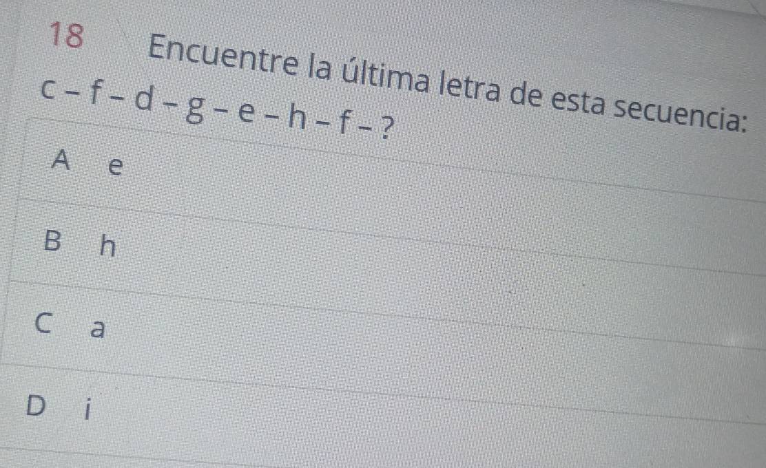 Encuentre la última letra de esta secuencia:
c-f-d-g-e-h-f- ?
A e
Bìh
C a
D