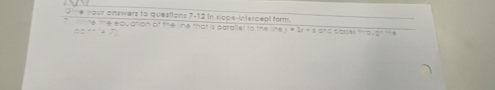 Gme your answers to questions 7-12 in slope-intercept form. 
Wiate the equation of the line that is parallel to the line y=3x+6 and passes throug. 2^(-+m)=_ 
□ 0^(--1)47