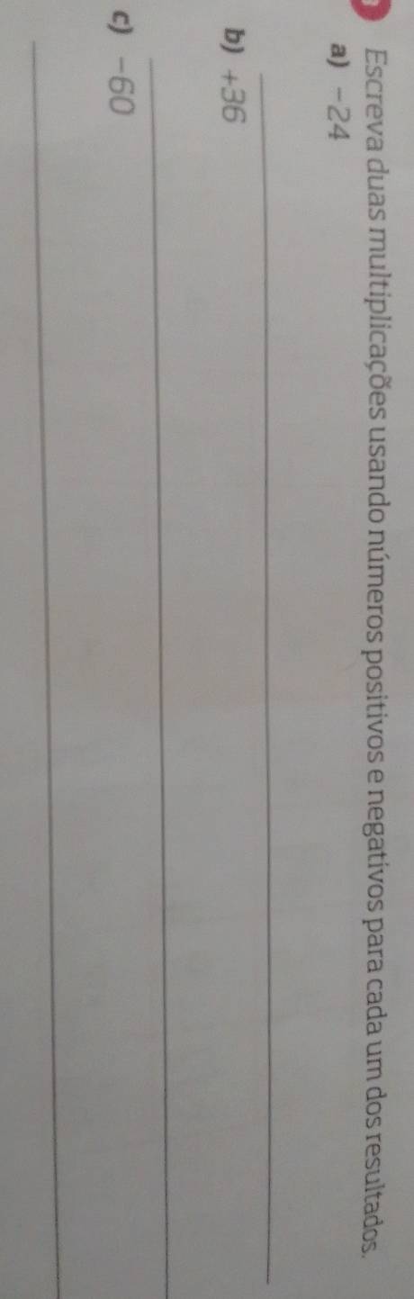 Escreva duas multiplicações usando números positivos e negativos para cada um dos resultados. 
a) -24
_ 
b) +36
_ 
c) -60
_