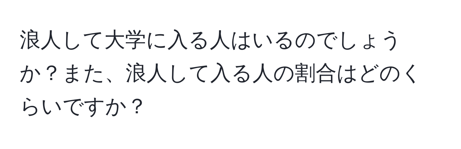 浪人して大学に入る人はいるのでしょうか？また、浪人して入る人の割合はどのくらいですか？