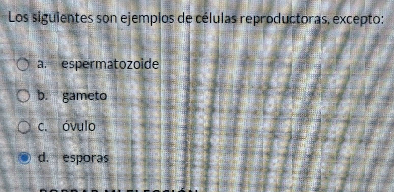 Los siguientes son ejemplos de células reproductoras, excepto:
a. espermatozoide
b. gameto
c. óvulo
d. esporas