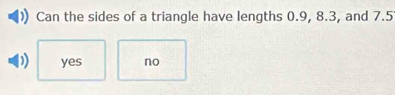 Can the sides of a triangle have lengths 0.9, 8.3, and 7.5
yes no