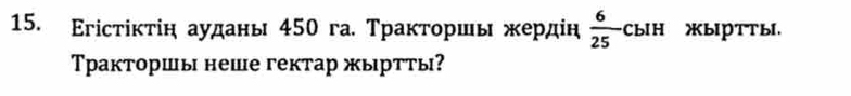 Εгісτίκτіη ауданы 450 га. Траκτοршы жердін  6/25 CbIH XbIPTTbI. 
Тракторшы неше гектар жыртты?
