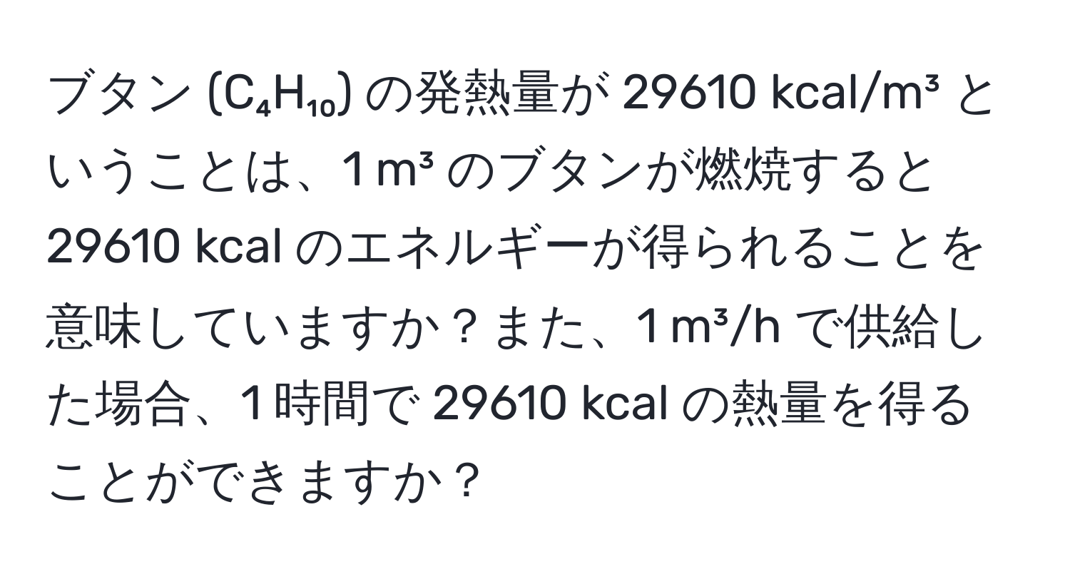 ブタン (C₄H₁₀) の発熱量が 29610 kcal/m³ ということは、1 m³ のブタンが燃焼すると 29610 kcal のエネルギーが得られることを意味していますか？また、1 m³/h で供給した場合、1 時間で 29610 kcal の熱量を得ることができますか？