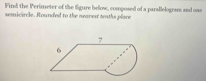 Find the Perimeter of the figure below, composed of a parallelogram and one 
semicircle. Rounded to the nearest tenths place