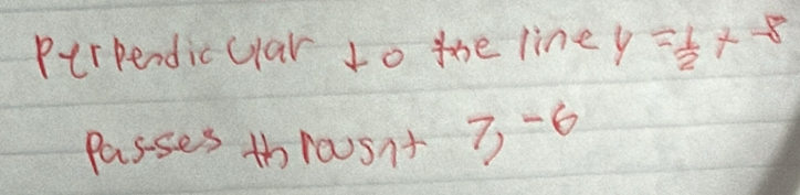 Perpendicular to the line y= 1/2 x-8
passes throusnt 3-6