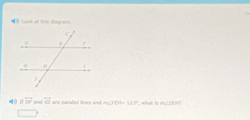 Look at this diagram
overleftrightarrow DF and overleftrightarrow GI are parallel lines and m∠ FEH=123° , what is m∠ DEH