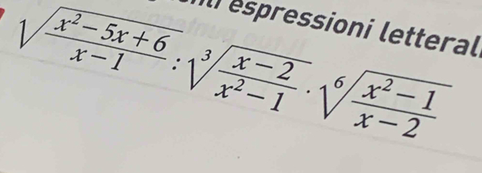 II espressioni letteral
sqrt(frac x^2-5x+6)x-1:sqrt[3](frac x-2)x^2-1· sqrt[6](frac x^2-1)x-2