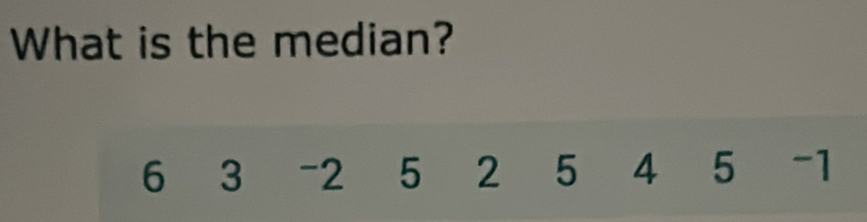 What is the median?
6 3 -2₹ 5 2 5 4 5 -1