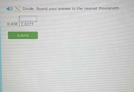 Divide. Round your answer to the nearest thousandth.
0.438 □ /2.0277 
Submit