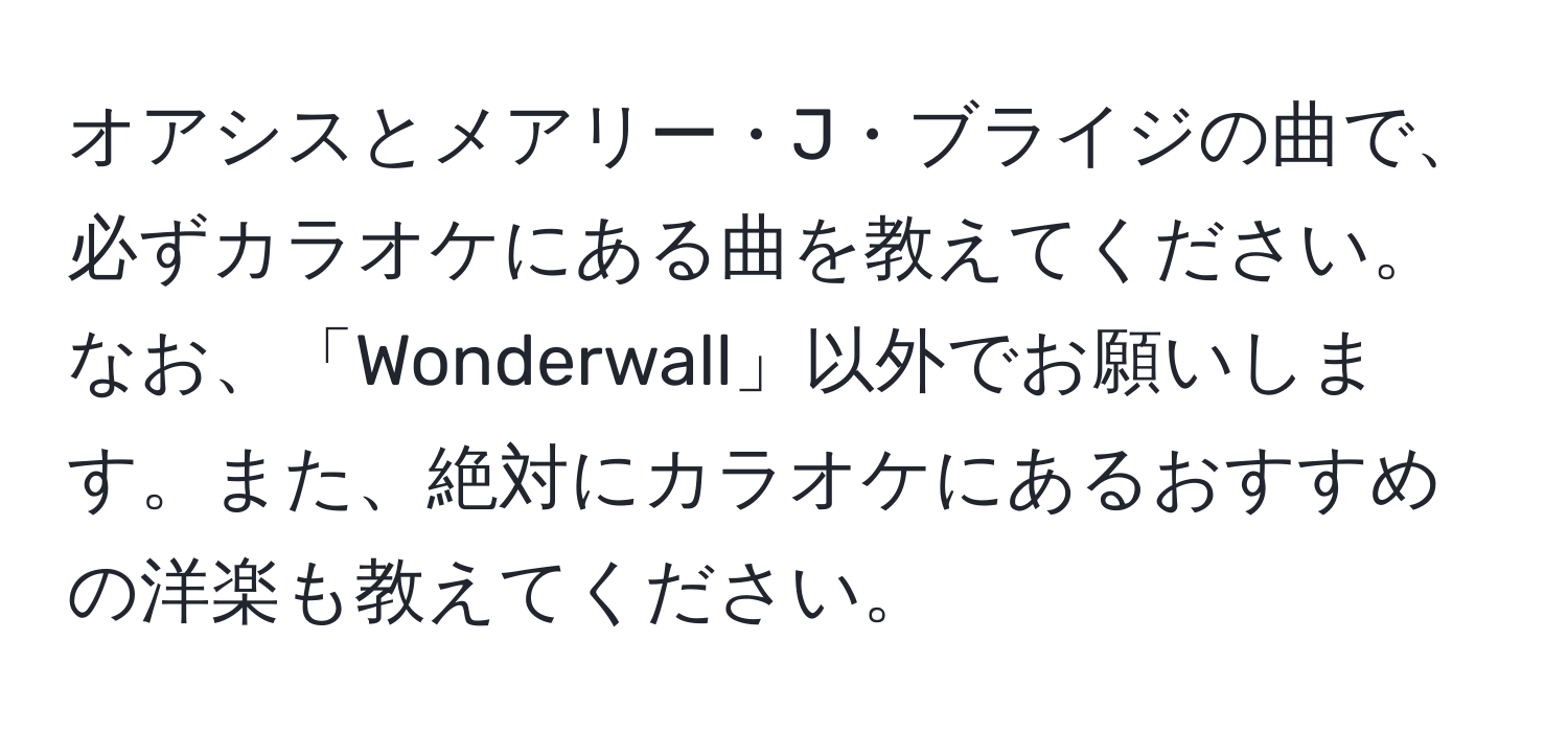 オアシスとメアリー・J・ブライジの曲で、必ずカラオケにある曲を教えてください。なお、「Wonderwall」以外でお願いします。また、絶対にカラオケにあるおすすめの洋楽も教えてください。