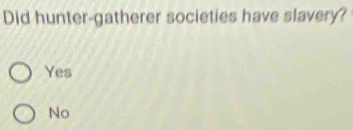 Did hunter-gatherer societies have slavery?
Yes
No