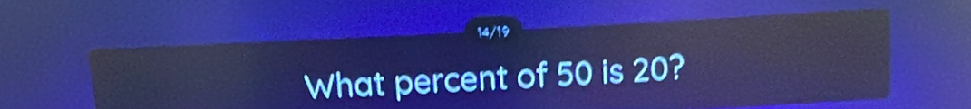 14/19 
What percent of 50 is 20?