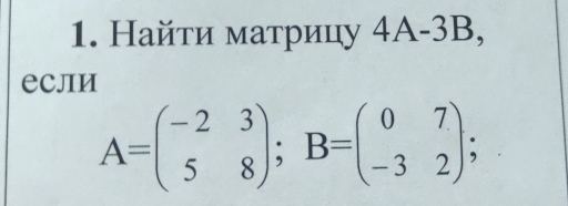 Найτи матрицу 4А-3B, 
если
A=beginpmatrix -2&3 5&8endpmatrix; B=beginpmatrix 0&7 -3&2endpmatrix;