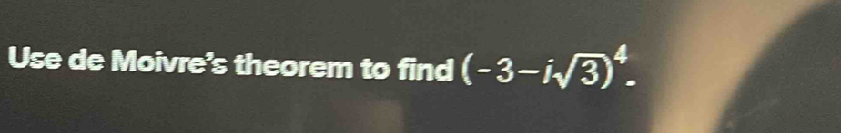 Use de Moivre's theorem to find (-3-isqrt(3))^4.