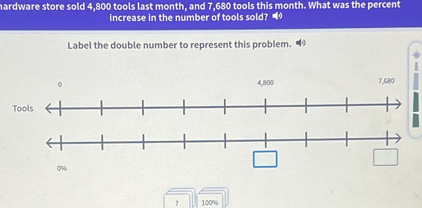 hardware store sold 4,800 tools last month, and 7,680 tools this month. What was the percent 
increase in the number of tools sold? • 
Label the double number to represent this problem. D 
？ 100%