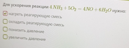 Для ускорения реакции 4NH_3+5O_2=4NO+6H_2O HyXHO:
* нагреть реагируюοшуιο смесь
охладиτь реагируιοшуюо смесь
πонизить давление
увеличить давление