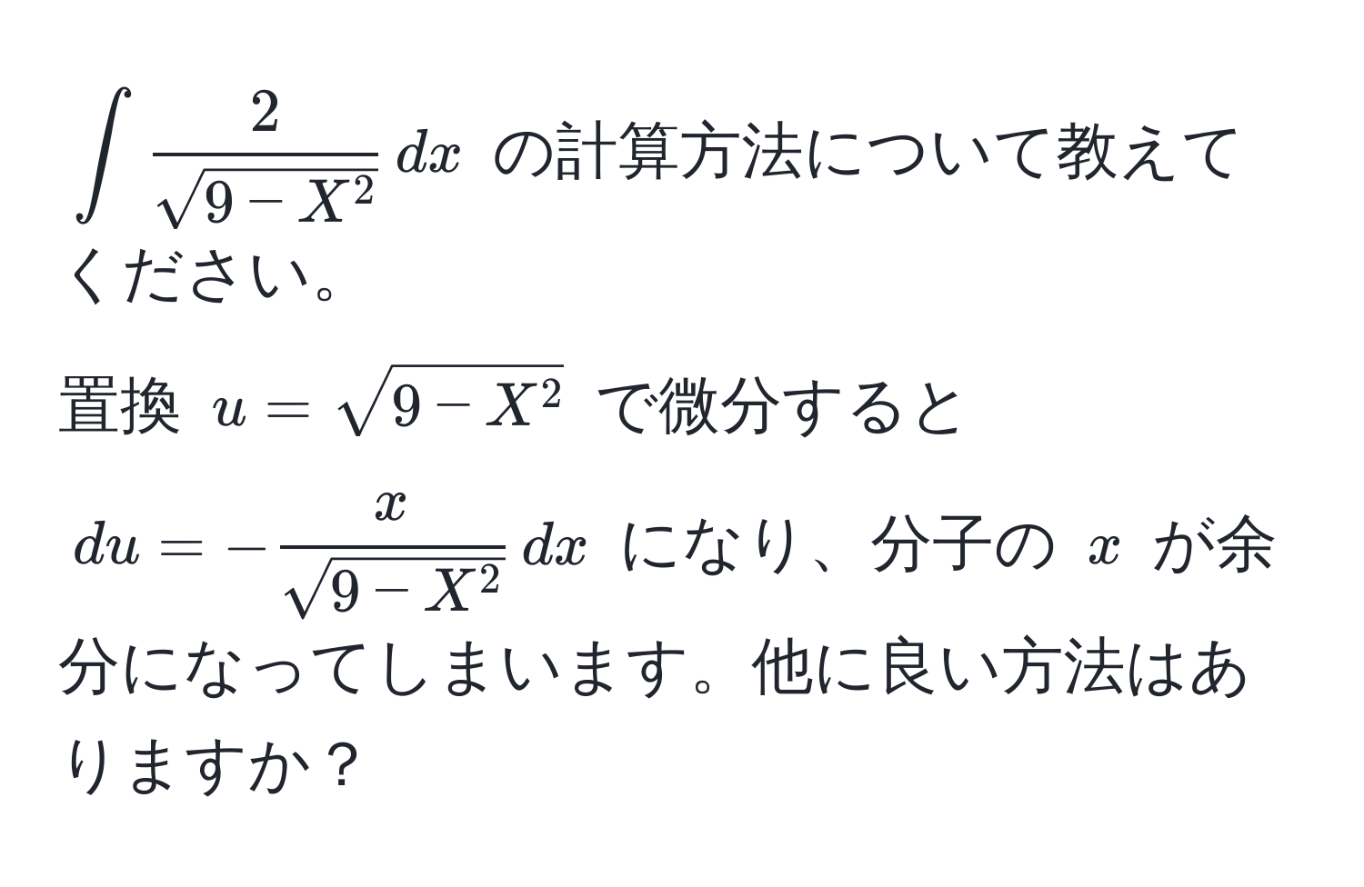 $∈t frac2sqrt(9 - X^2) , dx$ の計算方法について教えてください。  
置換 $u = sqrt(9 - X^2$ で微分すると $du = -fracx)sqrt(9 - X^2) , dx$ になり、分子の $x$ が余分になってしまいます。他に良い方法はありますか？