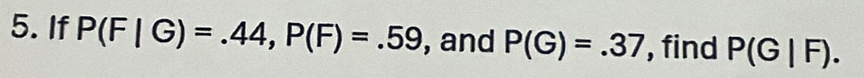 If P(F|G)=.44, P(F)=.59 , and P(G)=.37 , find P(G|F).