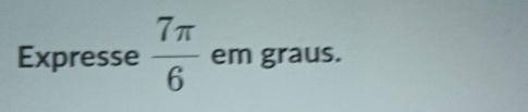 Expresse  7π /6  em graus.