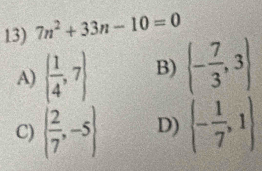 7n^2+33n-10=0
A) ( 1/4 ,7)
B) (- 7/3 ,3)
C) ( 2/7 ,-5)
D)  - 1/7 ,1