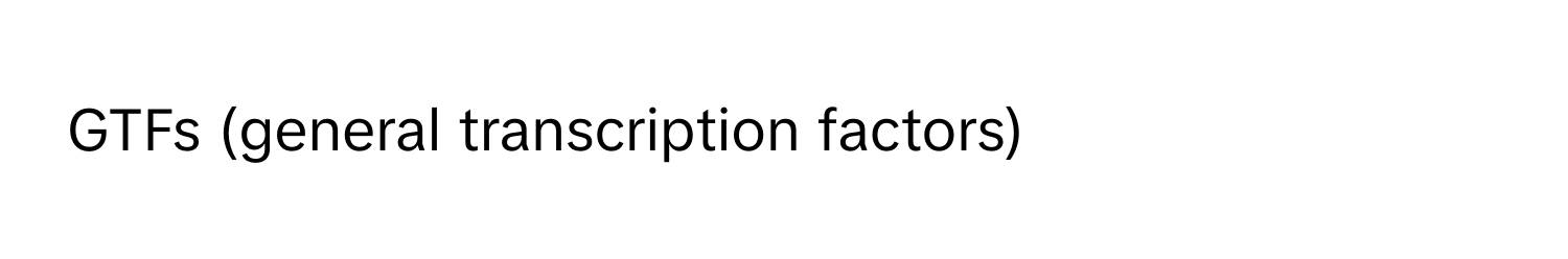 GTFs (general transcription factors)