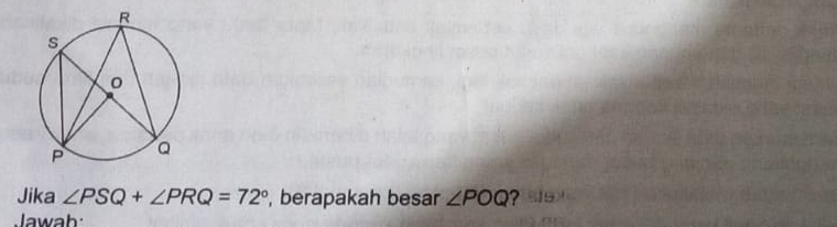 Jika ∠ PSQ+∠ PRQ=72° , berapakah besar ∠ POQ ? 
Jawab