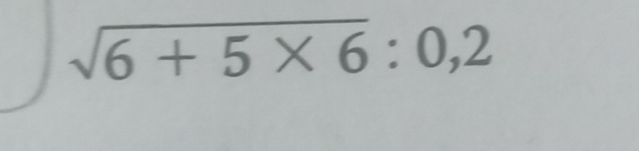 sqrt(6+5* 6):0,2