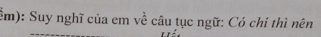 ểm): Suy nghĩ của em về câu tục ngữ: Có chí thì nên