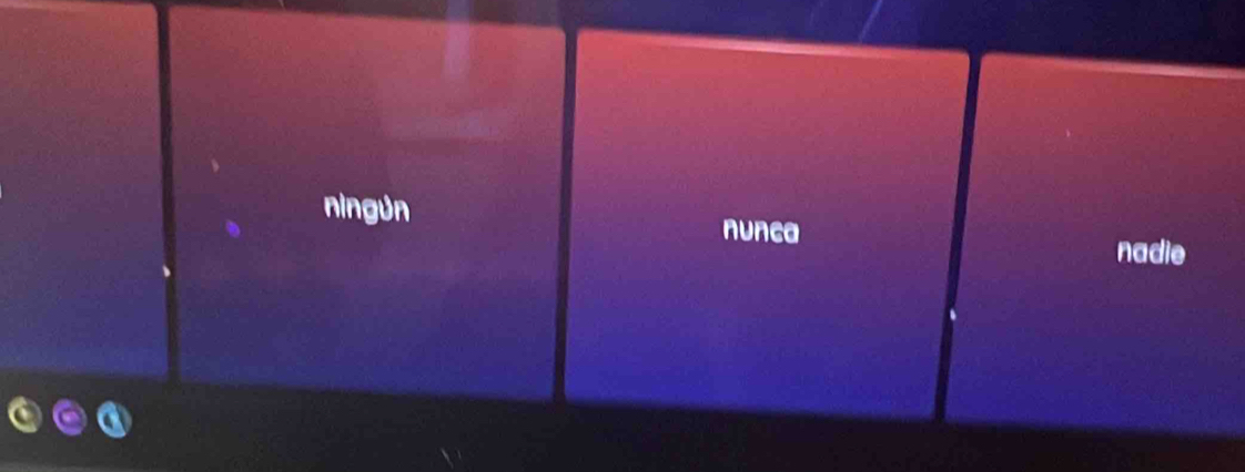 ningún
nunca
nadie