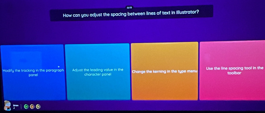 How can you adjust the spacing between lines of text in Illustrator?
Modify the tracking in the paragraph Adjust the leading value in the Change the kerning in the type menu Use the line spacing tool in the
panel character panel toolbar