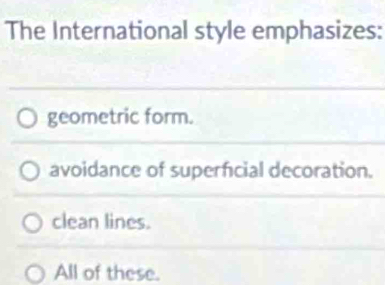 The International style emphasizes:
geometric form.
avoidance of superficial decoration.
clean lines.
All of these.