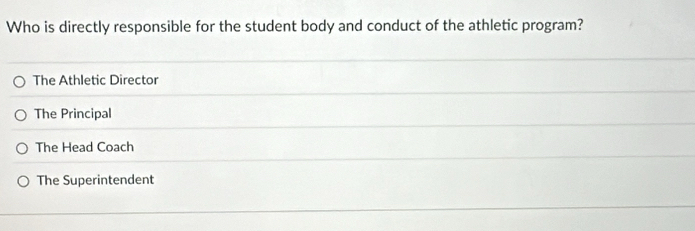 Who is directly responsible for the student body and conduct of the athletic program?
The Athletic Director
The Principal
The Head Coach
The Superintendent