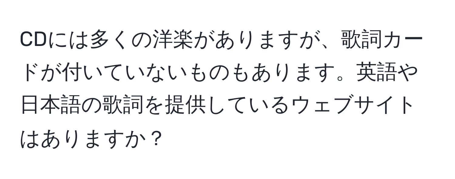 CDには多くの洋楽がありますが、歌詞カードが付いていないものもあります。英語や日本語の歌詞を提供しているウェブサイトはありますか？