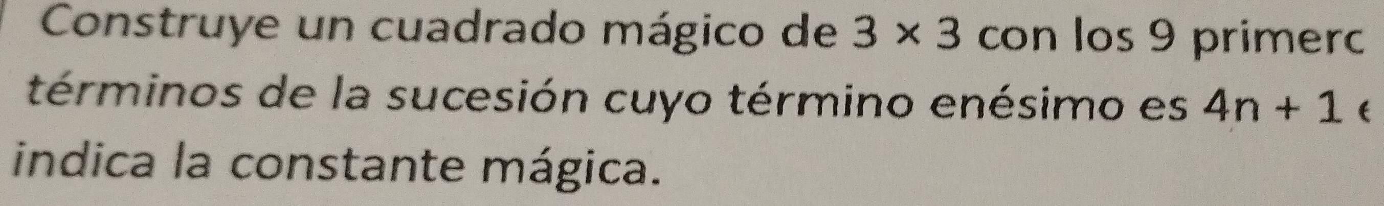 Construye un cuadrado mágico de 3* 3 con los 9 primerc 
términos de la sucesión cuyo término enésimo es 4n+1 ( 
indica la constante mágica.