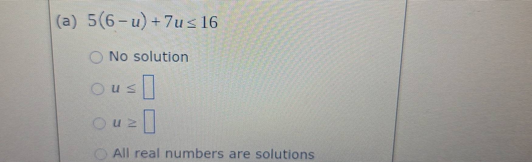 5(6-u)+7u≤ 16
No solution
u≤ □
u≥ □
All real numbers are solutions