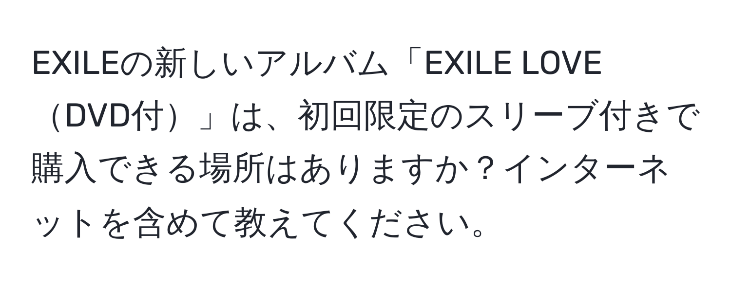 EXILEの新しいアルバム「EXILE LOVEDVD付」は、初回限定のスリーブ付きで購入できる場所はありますか？インターネットを含めて教えてください。